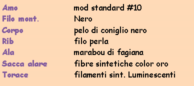 Casella di testo: Amo			mod standard #10Filo mont.		NeroCorpo			pelo di coniglio neroRib			filo perlaAla			marabou di fagianaSacca alare		fibre sintetiche color oroTorace		filamenti sint. Luminescenti