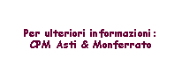 Casella di testo: Per ulteriori informazioni:CPM Asti & Monferrato